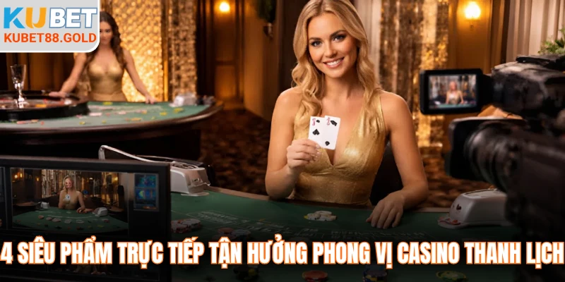 4 siêu phẩm trực tiếp tận hưởng phong vị casino thanh lịch