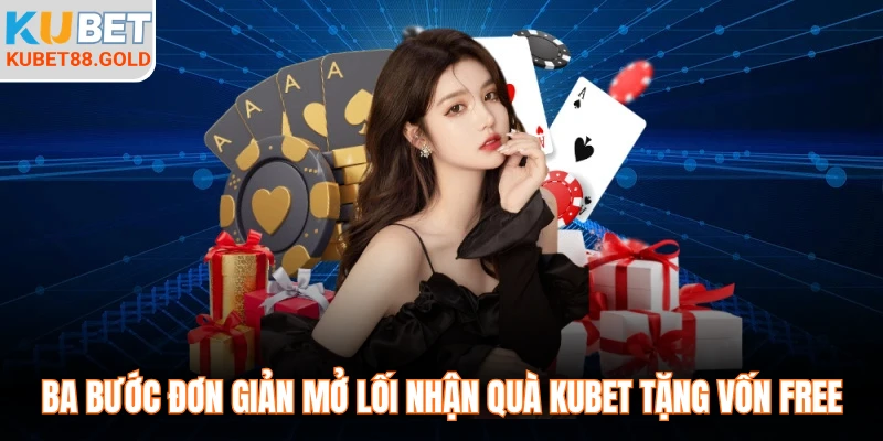 Ba bước đơn giản mở lối nhận quà Kubet tặng vốn free
