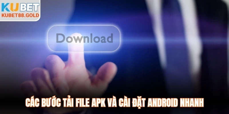 Các bước tải file APK và cài đặt Android nhanh