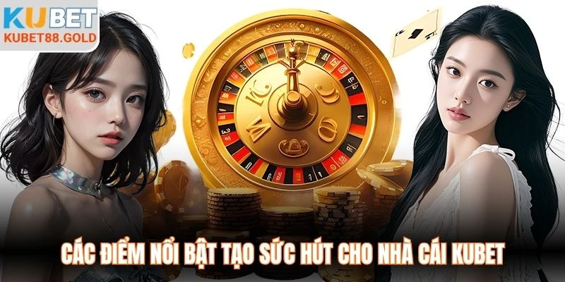Các điểm nổi bật tạo sức hút cho nhà cái Kubet