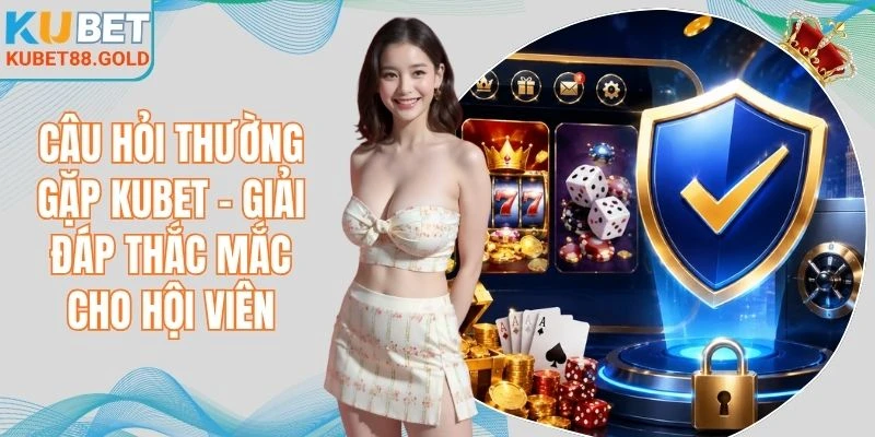 Câu hỏi thường gặp Kubet