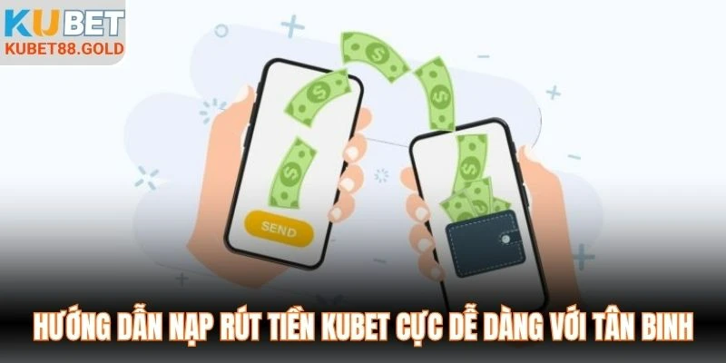Hướng dẫn nạp rút tiền Kubet cực dễ dàng với tân binh