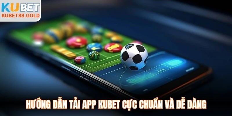 Hướng dẫn tải app Kubet cực chuẩn và dễ dàng