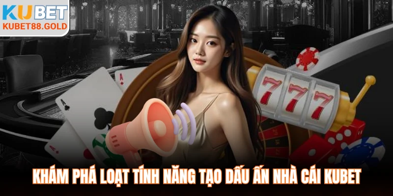 Khám phá loạt tính năng tạo dấu ấn nhà cái Kubet