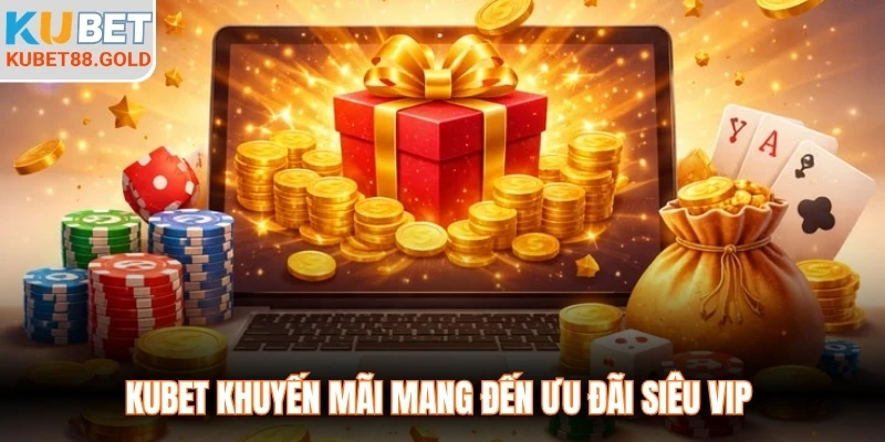 Kubet khuyến mãi mang đến ưu đãi siêu vip