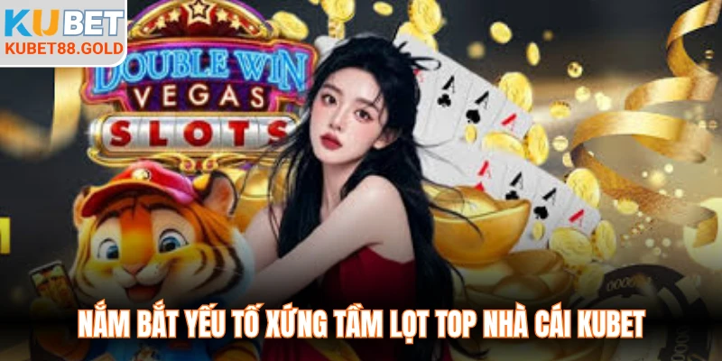 Nắm bắt yếu tố xứng tầm lọt top nhà cái Kubet
