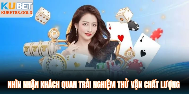 Nhìn nhận khách quan trải nghiệm thử vận chất lượng 