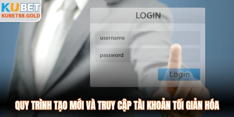 Quy trình tạo mới và truy cập tài khoản tối giản hóa