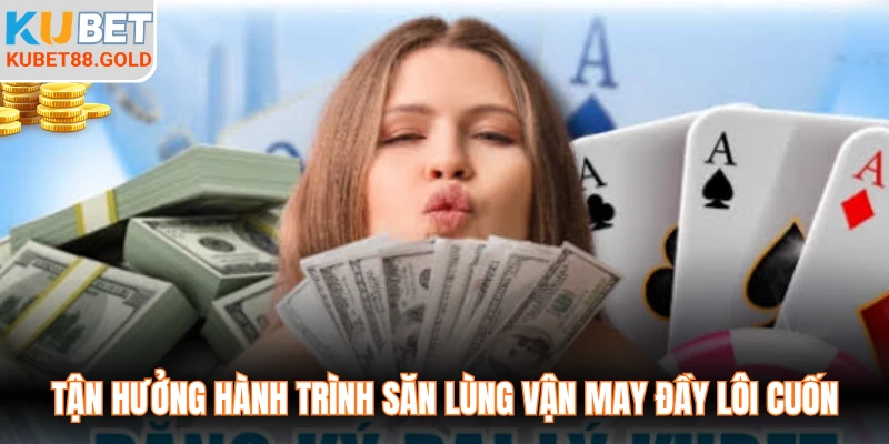 Tận hưởng hành trình săn lùng vận may đầy lôi cuốn