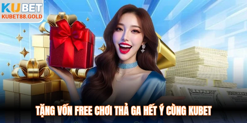 Tặng vốn free chơi thả ga hết ý cùng Kubet