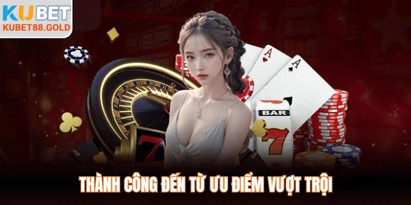 Thành công đến từ ưu điểm vượt trội