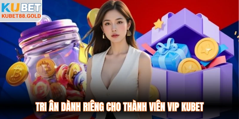 Tri ân dành riêng cho thành viên VIP Kubet