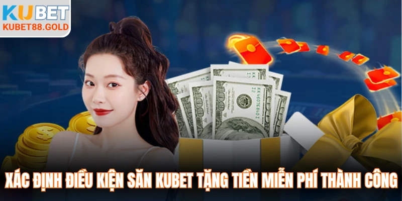 Xác định điều kiện săn Kubet tặng tiền miễn phí thành công
